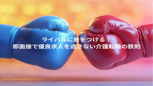 ライバルに差をつける！ 即面接で優良求人を逃さない介護転職の鉄則